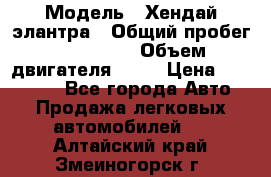  › Модель ­ Хендай элантра › Общий пробег ­ 188 000 › Объем двигателя ­ 16 › Цена ­ 350 000 - Все города Авто » Продажа легковых автомобилей   . Алтайский край,Змеиногорск г.